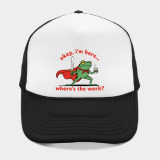 Okay I'm Here, Where's the Work? Hat