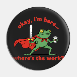 Okay I'm Here, Where's the Work? Pin