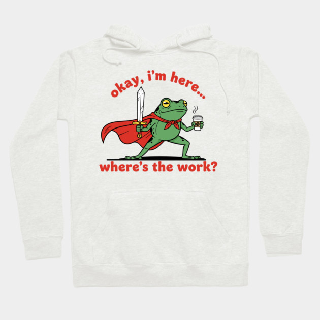 Okay I'm Here, Where's the Work? Hoodie by enrynz
