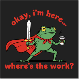 Okay I'm Here, Where's the Work? Posters and Art