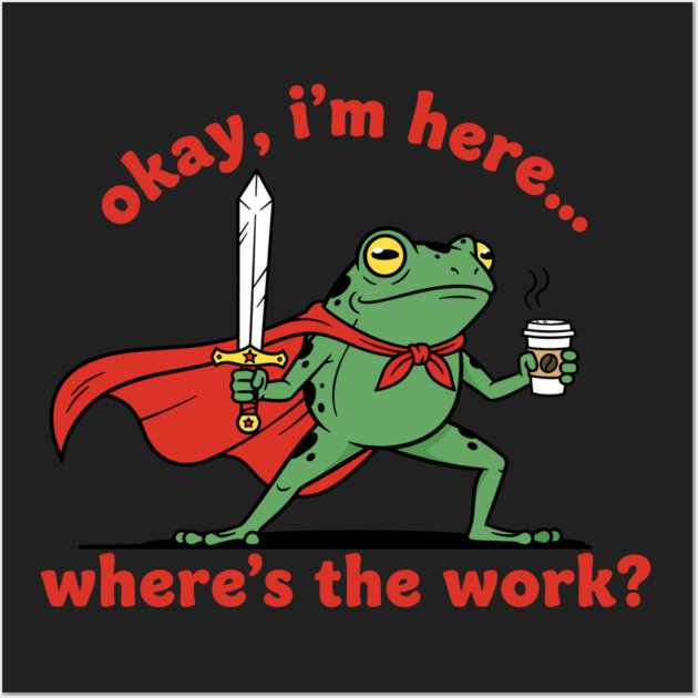 Okay I'm Here, Where's the Work? Wall Art by Digironin