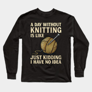 A Day Without Knitting Funny Yarn Humor Long Sleeve T-Shirt