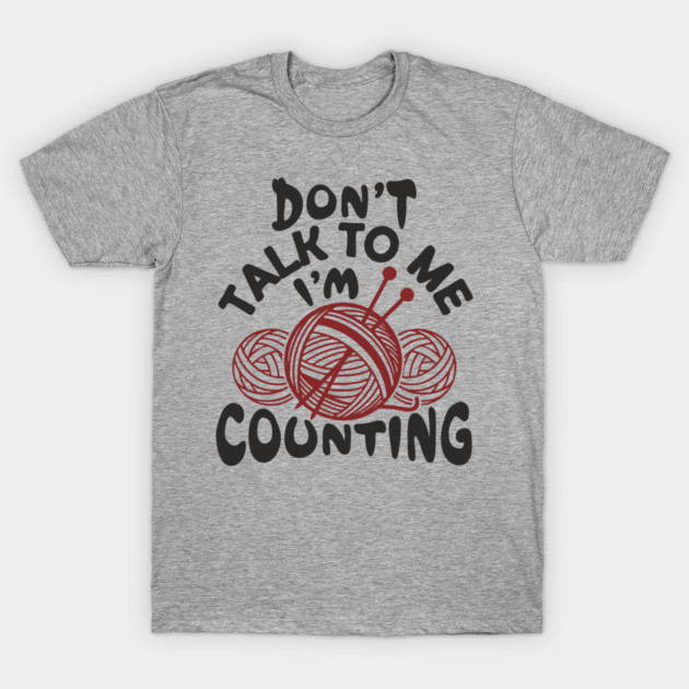 Don't Talk To Me I'm Counting Knit Yarn Crafting Life T-Shirt by Anticorporati