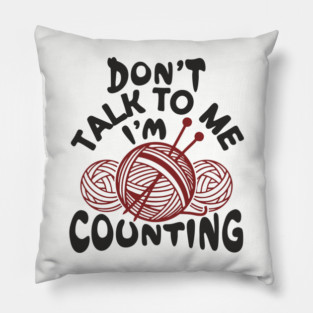 Don't Talk To Me I'm Counting Knit Yarn Crafting Life Pillow