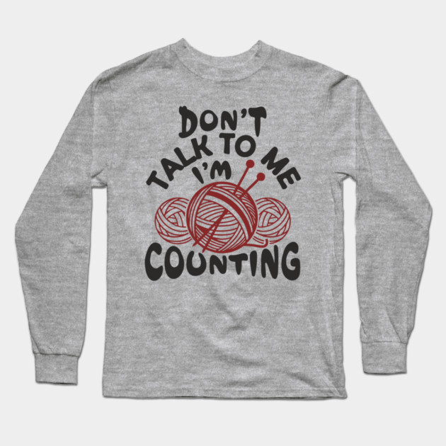 Don't Talk To Me I'm Counting Knit Yarn Crafting Life Long Sleeve T-Shirt by Anticorporati