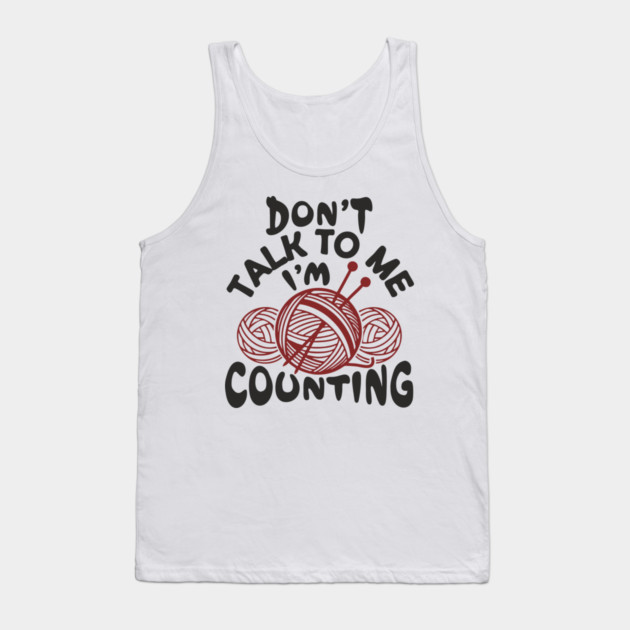 Don't Talk To Me I'm Counting Knit Yarn Crafting Life Tank Top by Anticorporati