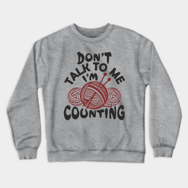 Don't Talk To Me I'm Counting Knit Yarn Crafting Life Crewneck Sweatshirt by Anticorporati