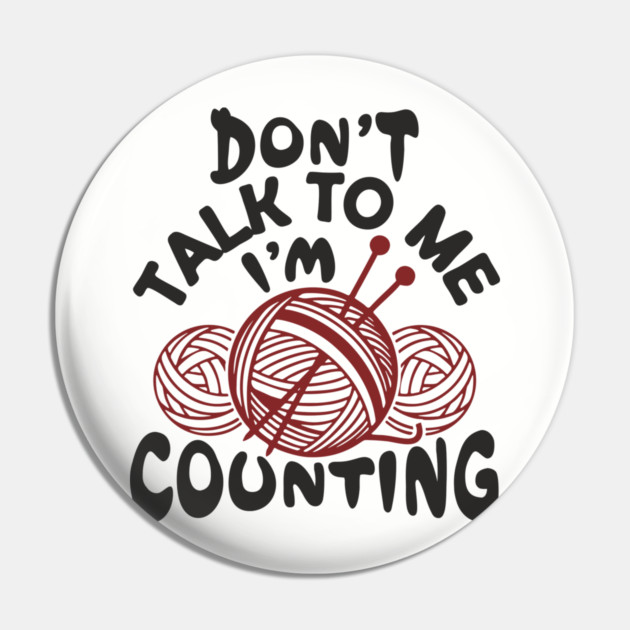 Don't Talk To Me I'm Counting Knit Yarn Crafting Life Pin by Anticorporati