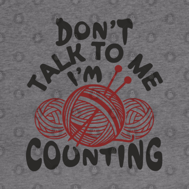 Don't Talk To Me I'm Counting Knit Yarn Crafting Life by Anticorporati