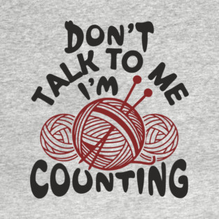 Don't Talk To Me I'm Counting Knit Yarn Crafting Life T-Shirt