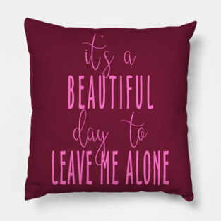 It's a Beautiful Day to Leave Me Alone Pillow