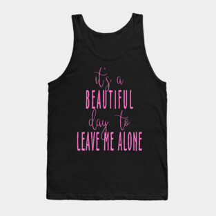 It's a Beautiful Day to Leave Me Alone Tank Top