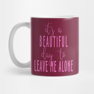 It's a Beautiful Day to Leave Me Alone Mug