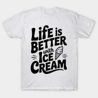 Life is Better with Ice Cream T-Shirt