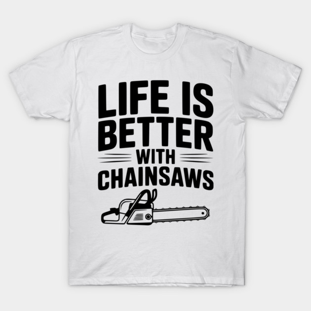 Life is Better With Chainsaws T-Shirt by Frank Ring
