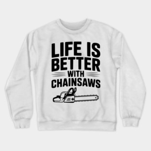 Life is Better With Chainsaws Crewneck Sweatshirt