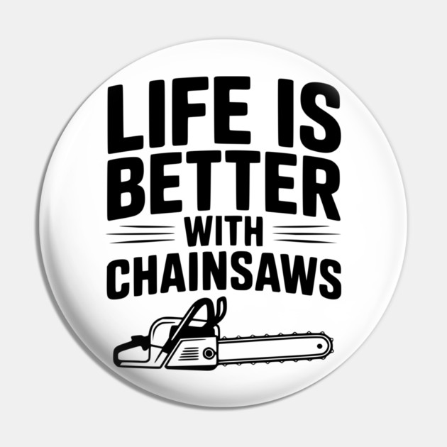 Life is Better With Chainsaws Pin by Frank Ring