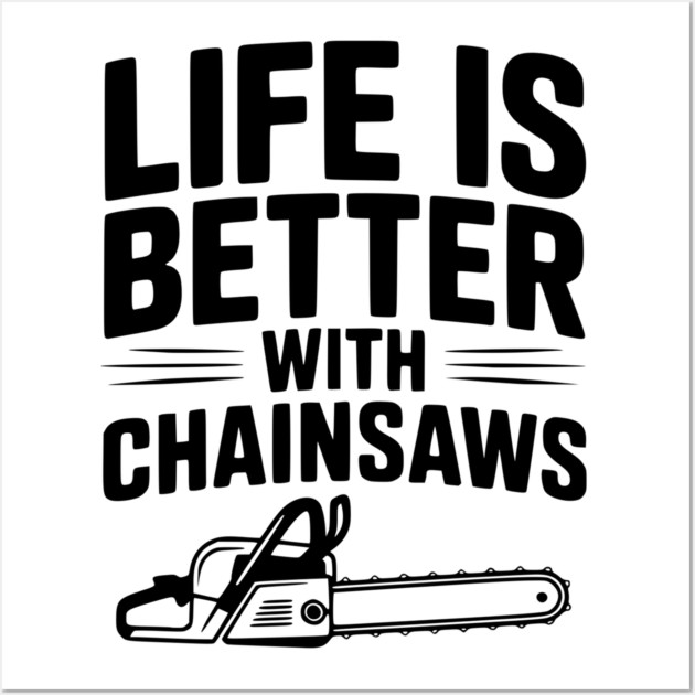 Life is Better With Chainsaws Wall Art by Frank Ring