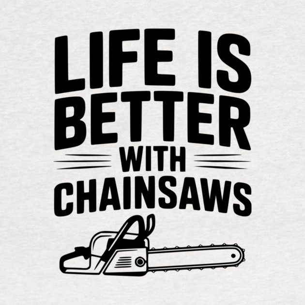 Life is Better With Chainsaws by Frank Ring