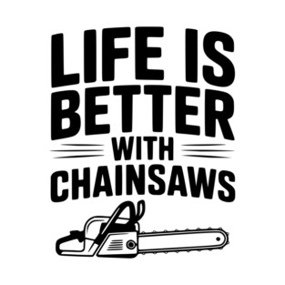 Life is Better With Chainsaws T-Shirt