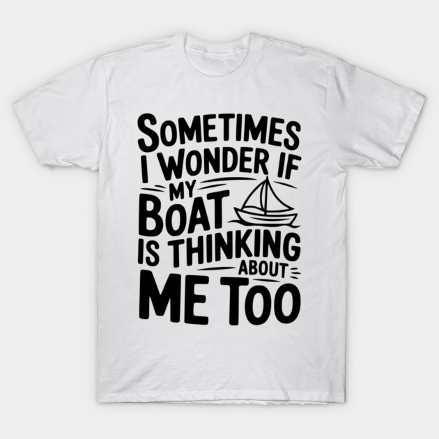 Sometimes I Wonder if my Boat is Thinking about me too T-Shirt by Frank Ring