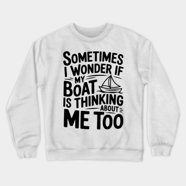 Sometimes I Wonder if my Boat is Thinking about me too Crewneck Sweatshirt by Frank Ring