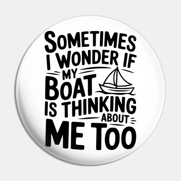 Sometimes I Wonder if my Boat is Thinking about me too Pin by Frank Ring