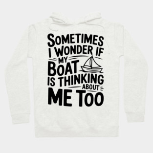 Sometimes I Wonder if my Boat is Thinking about me too Hoodie