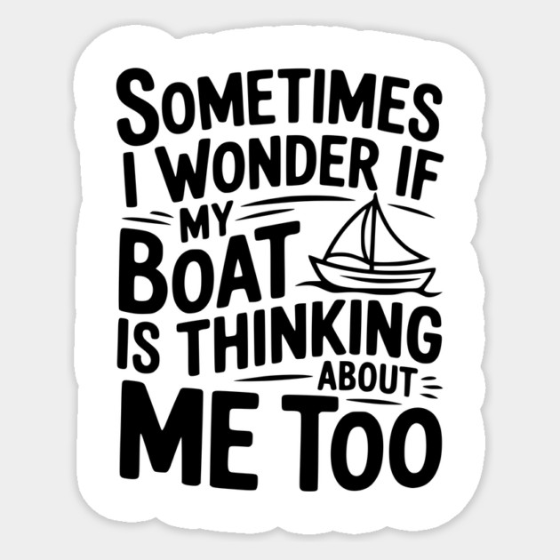Sometimes I Wonder if my Boat is Thinking about me too Sticker by Frank Ring