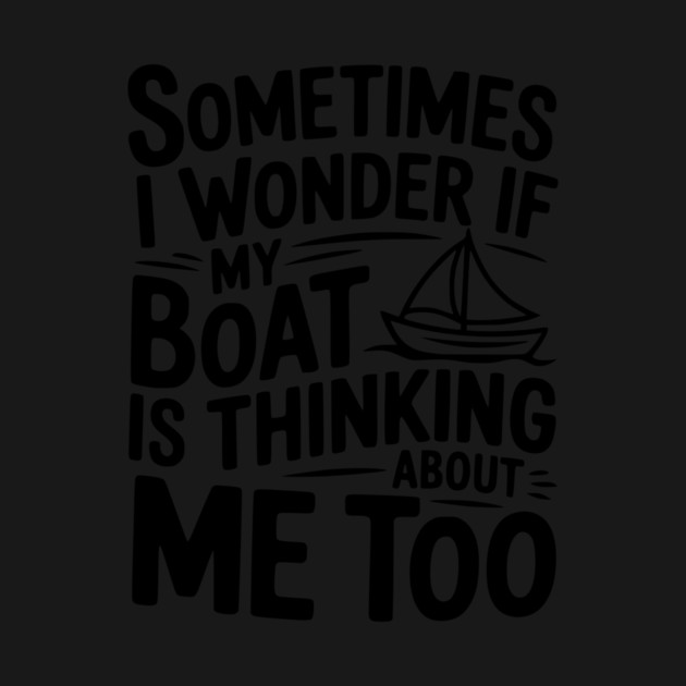 Sometimes I Wonder if my Boat is Thinking about me too by Frank Ring
