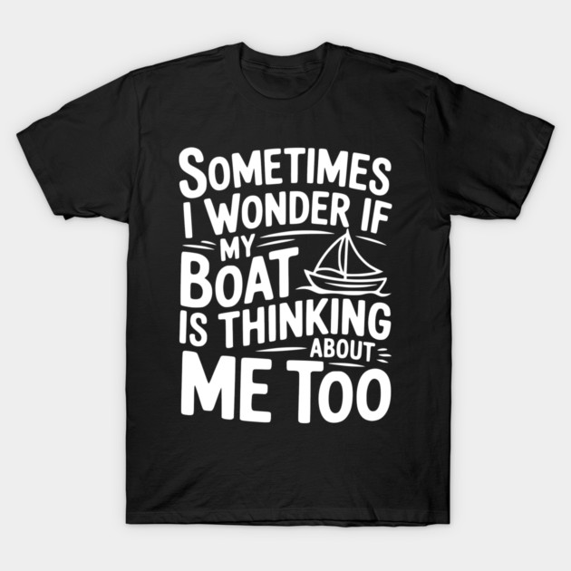 Sometimes I Wonder if my Boat is Thinking about me too T-Shirt by Frank Ring