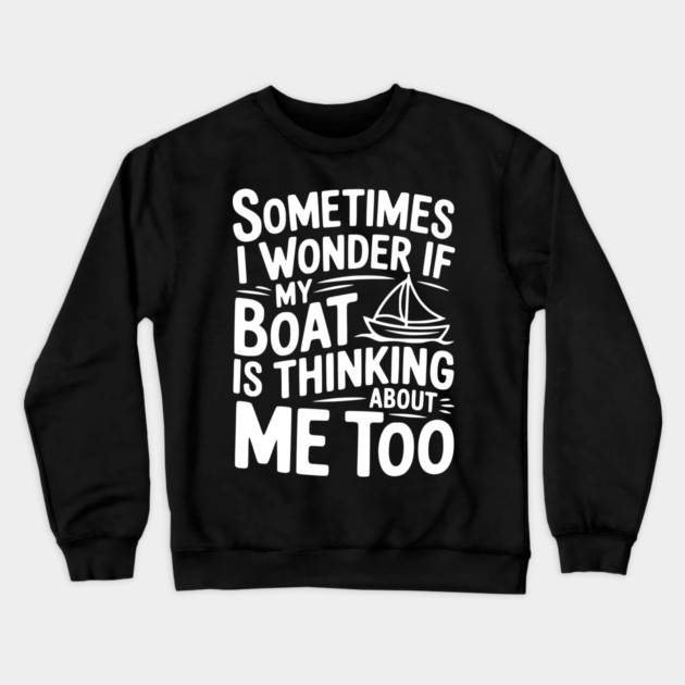 Sometimes I Wonder if my Boat is Thinking about me too Crewneck Sweatshirt by Frank Ring