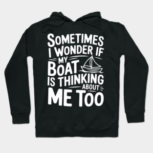 Sometimes I Wonder if my Boat is Thinking about me too Hoodie