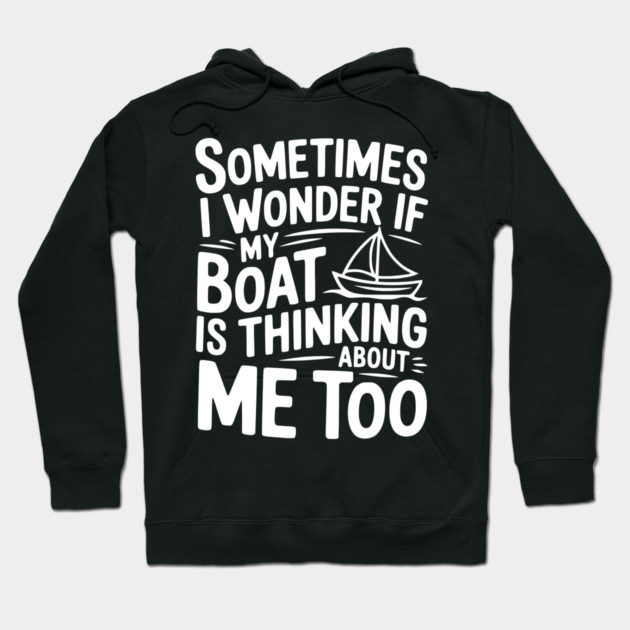 Sometimes I Wonder if my Boat is Thinking about me too Hoodie by Frank Ring