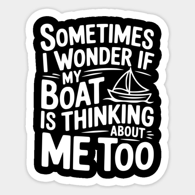 Sometimes I Wonder if my Boat is Thinking about me too Sticker by Frank Ring