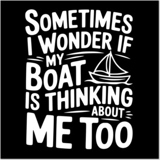 Sometimes I Wonder if my Boat is Thinking about me too Posters and Art