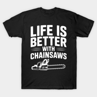 Life is Better With Chainsaws T-Shirt