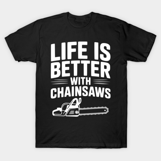 Life is Better With Chainsaws T-Shirt by Frank Ring