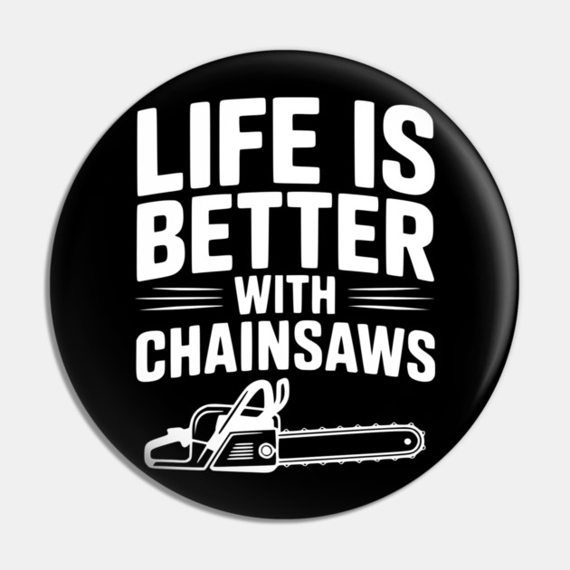 Life is Better With Chainsaws Pin by Frank Ring