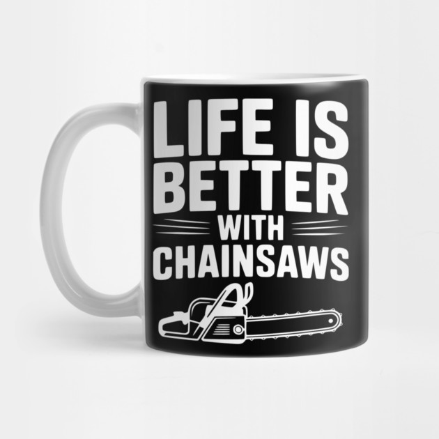 Life is Better With Chainsaws by Frank Ring