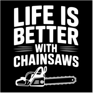 Life is Better With Chainsaws Posters and Art