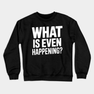 What is Even Happening? Crewneck Sweatshirt