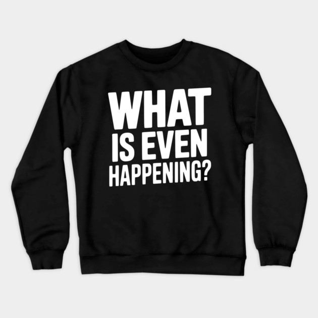 What is Even Happening? Crewneck Sweatshirt by Frank Ring