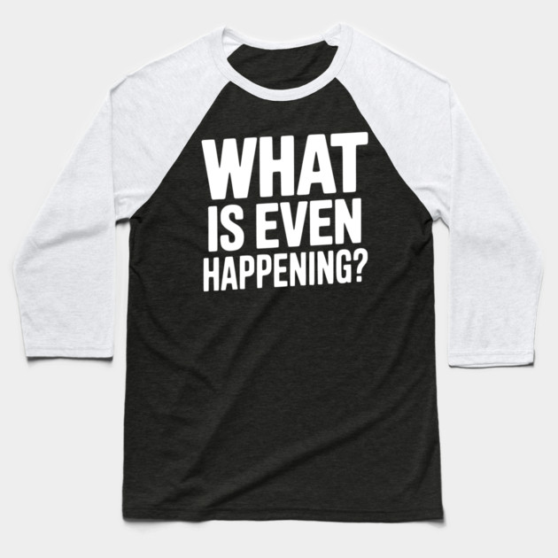What is Even Happening? Baseball T-Shirt by Frank Ring