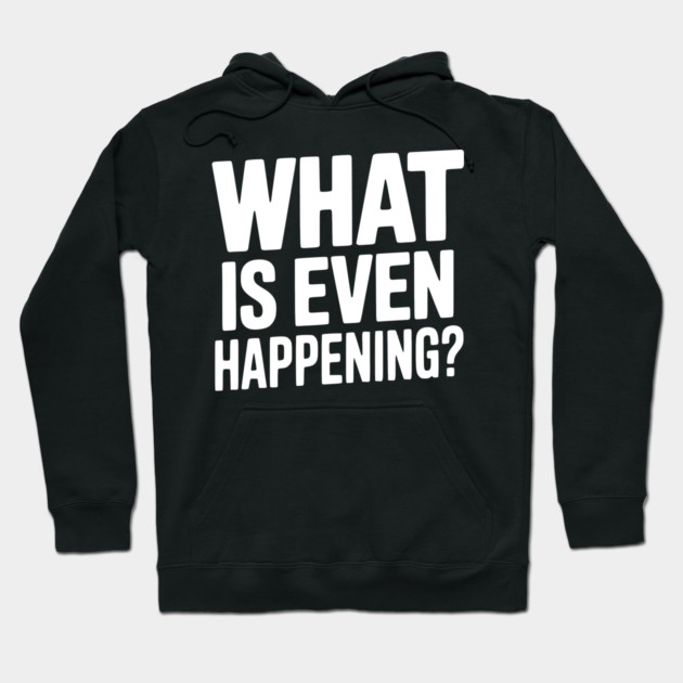 What is Even Happening? Hoodie by Frank Ring