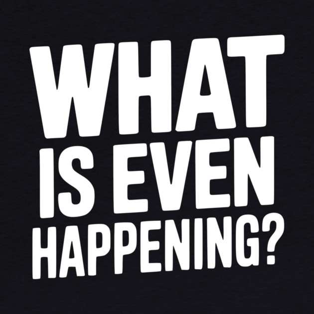 What is Even Happening? by Frank Ring