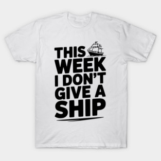 This Week I Don’t Give a Ship T-Shirt