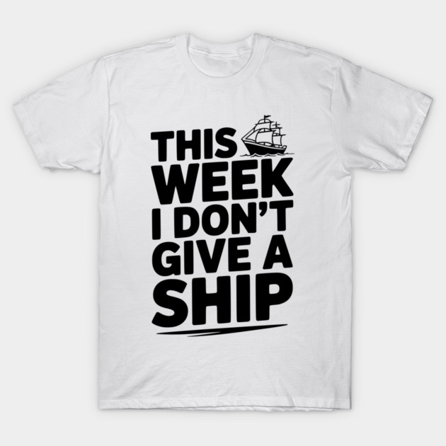 This Week I Don’t Give a Ship T-Shirt by Frank Ring