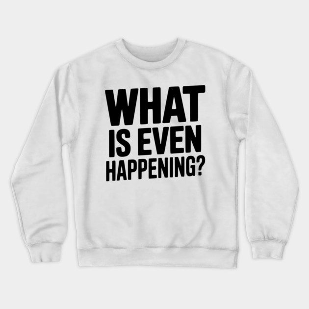 What is Even Happening? Crewneck Sweatshirt by Frank Ring
