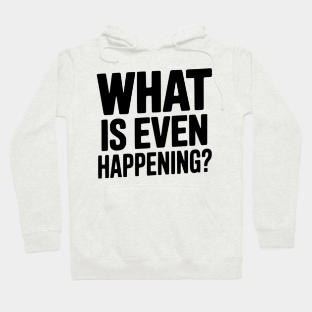 What is Even Happening? Hoodie by Frank Ring
